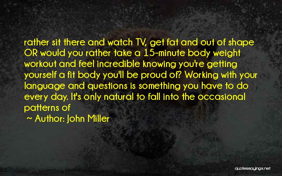 John Miller Quotes: Rather Sit There And Watch Tv, Get Fat And Out Of Shape Or Would You Rather Take A 15-minute Body