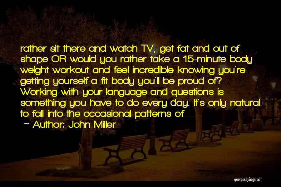 John Miller Quotes: Rather Sit There And Watch Tv, Get Fat And Out Of Shape Or Would You Rather Take A 15-minute Body