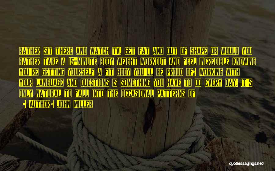 John Miller Quotes: Rather Sit There And Watch Tv, Get Fat And Out Of Shape Or Would You Rather Take A 15-minute Body