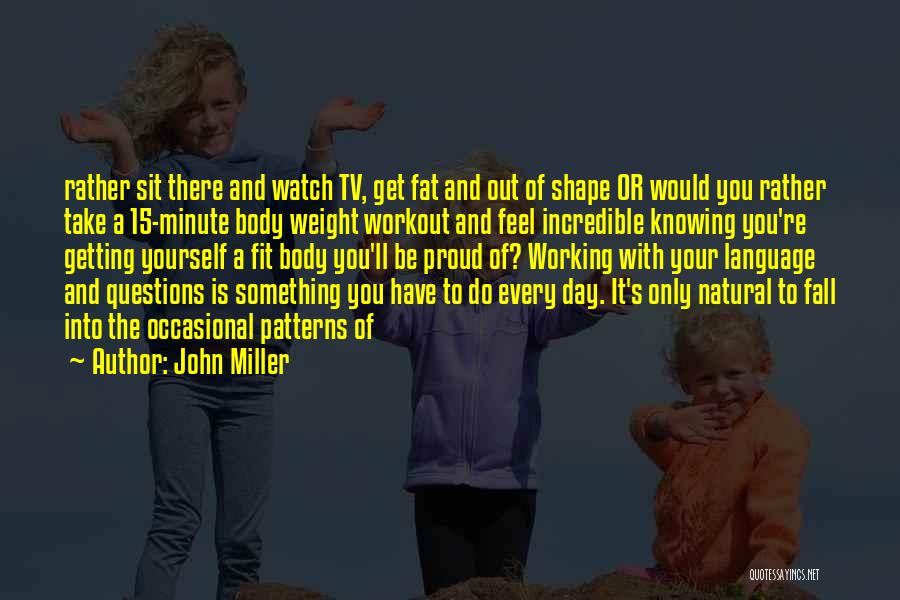 John Miller Quotes: Rather Sit There And Watch Tv, Get Fat And Out Of Shape Or Would You Rather Take A 15-minute Body