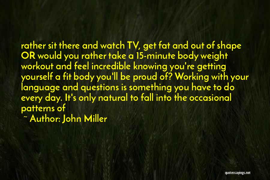 John Miller Quotes: Rather Sit There And Watch Tv, Get Fat And Out Of Shape Or Would You Rather Take A 15-minute Body