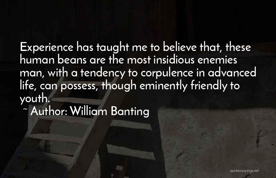 William Banting Quotes: Experience Has Taught Me To Believe That, These Human Beans Are The Most Insidious Enemies Man, With A Tendency To