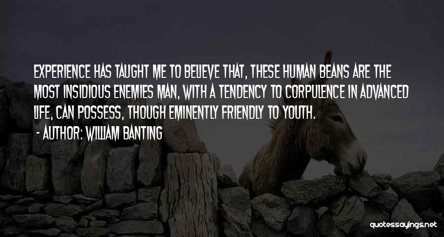 William Banting Quotes: Experience Has Taught Me To Believe That, These Human Beans Are The Most Insidious Enemies Man, With A Tendency To