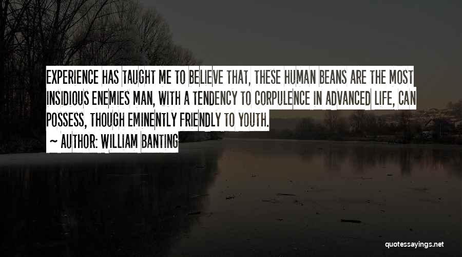 William Banting Quotes: Experience Has Taught Me To Believe That, These Human Beans Are The Most Insidious Enemies Man, With A Tendency To