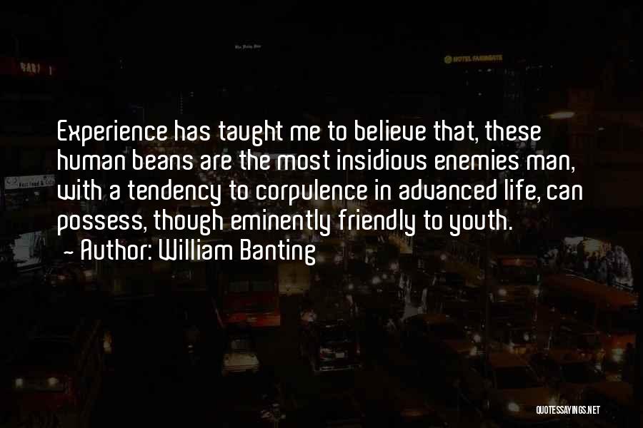 William Banting Quotes: Experience Has Taught Me To Believe That, These Human Beans Are The Most Insidious Enemies Man, With A Tendency To