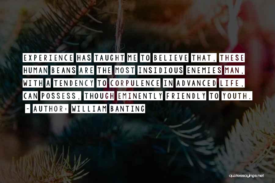 William Banting Quotes: Experience Has Taught Me To Believe That, These Human Beans Are The Most Insidious Enemies Man, With A Tendency To