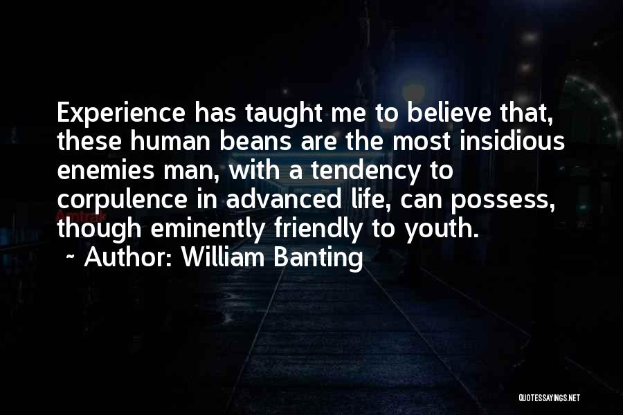 William Banting Quotes: Experience Has Taught Me To Believe That, These Human Beans Are The Most Insidious Enemies Man, With A Tendency To