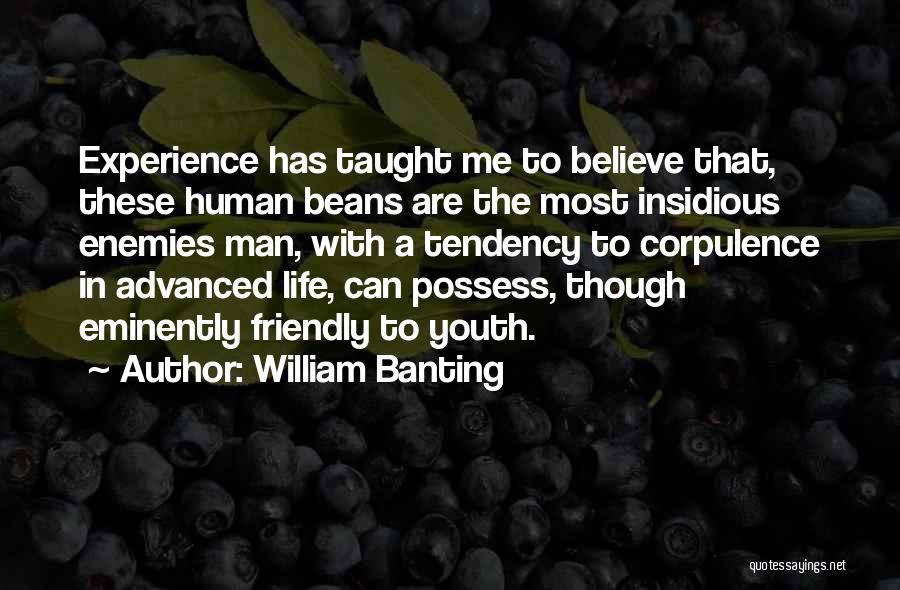 William Banting Quotes: Experience Has Taught Me To Believe That, These Human Beans Are The Most Insidious Enemies Man, With A Tendency To