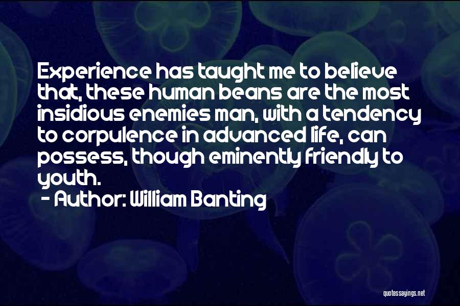 William Banting Quotes: Experience Has Taught Me To Believe That, These Human Beans Are The Most Insidious Enemies Man, With A Tendency To