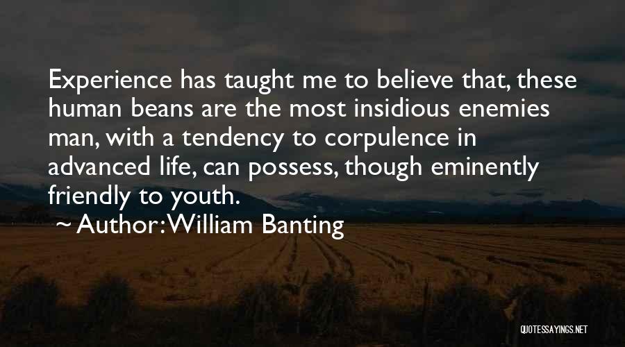 William Banting Quotes: Experience Has Taught Me To Believe That, These Human Beans Are The Most Insidious Enemies Man, With A Tendency To