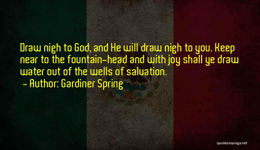 Gardiner Spring Quotes: Draw Nigh To God, And He Will Draw Nigh To You. Keep Near To The Fountain-head And With Joy Shall