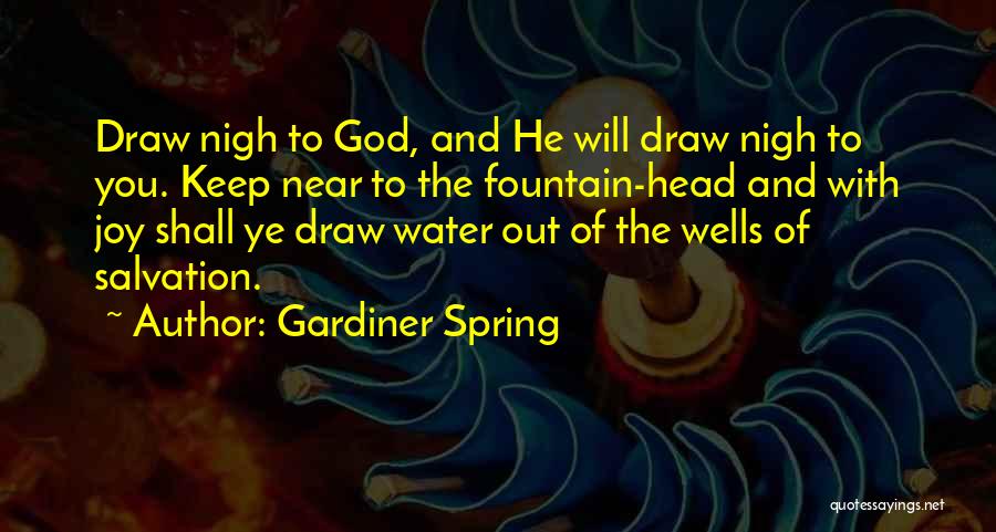 Gardiner Spring Quotes: Draw Nigh To God, And He Will Draw Nigh To You. Keep Near To The Fountain-head And With Joy Shall