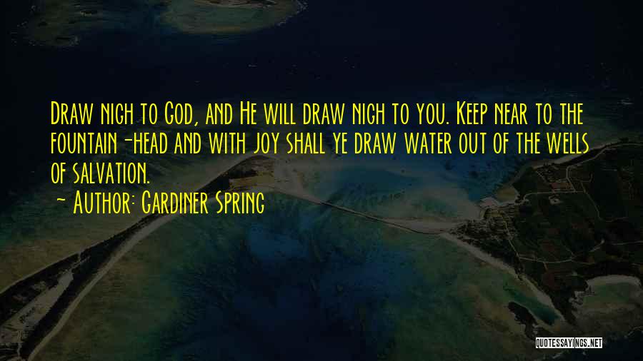 Gardiner Spring Quotes: Draw Nigh To God, And He Will Draw Nigh To You. Keep Near To The Fountain-head And With Joy Shall