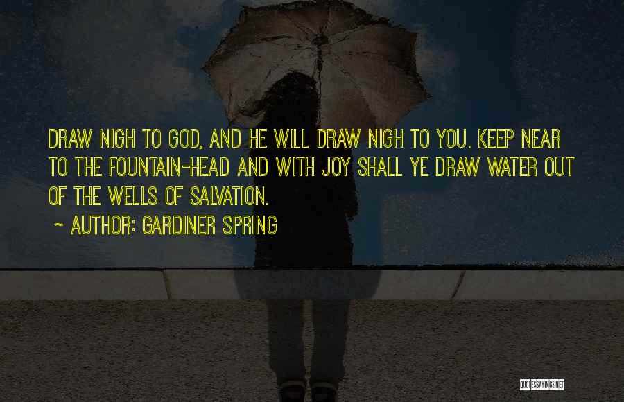 Gardiner Spring Quotes: Draw Nigh To God, And He Will Draw Nigh To You. Keep Near To The Fountain-head And With Joy Shall