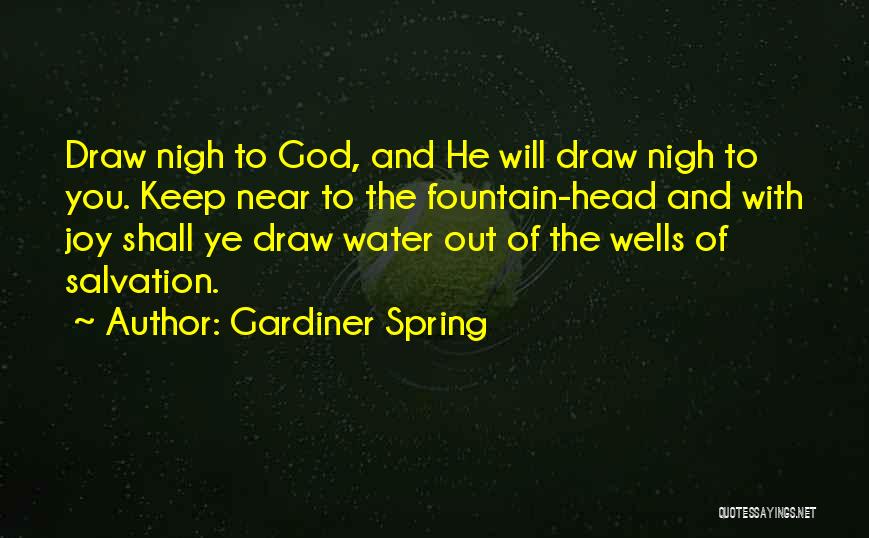 Gardiner Spring Quotes: Draw Nigh To God, And He Will Draw Nigh To You. Keep Near To The Fountain-head And With Joy Shall