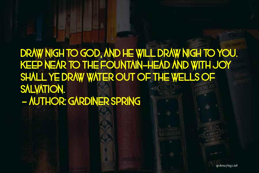 Gardiner Spring Quotes: Draw Nigh To God, And He Will Draw Nigh To You. Keep Near To The Fountain-head And With Joy Shall