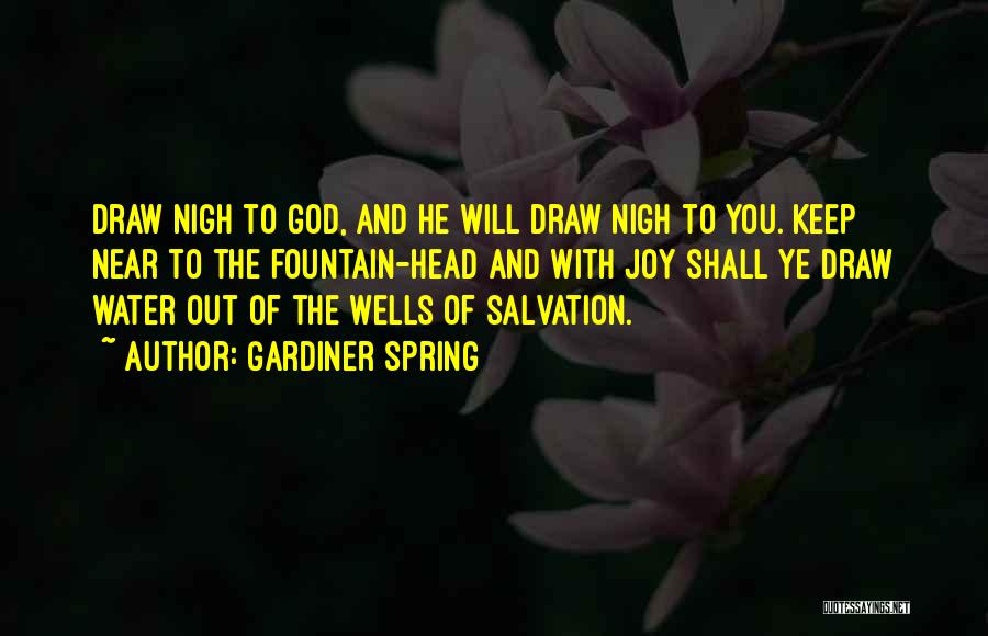 Gardiner Spring Quotes: Draw Nigh To God, And He Will Draw Nigh To You. Keep Near To The Fountain-head And With Joy Shall