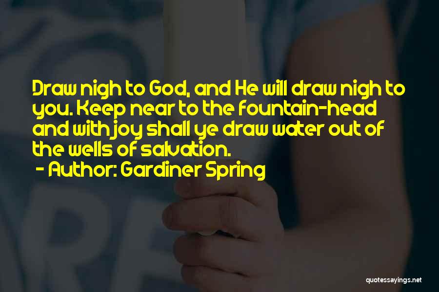 Gardiner Spring Quotes: Draw Nigh To God, And He Will Draw Nigh To You. Keep Near To The Fountain-head And With Joy Shall