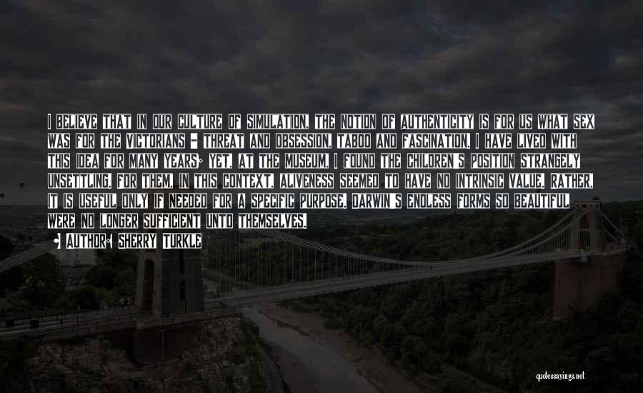 Sherry Turkle Quotes: I Believe That In Our Culture Of Simulation, The Notion Of Authenticity Is For Us What Sex Was For The