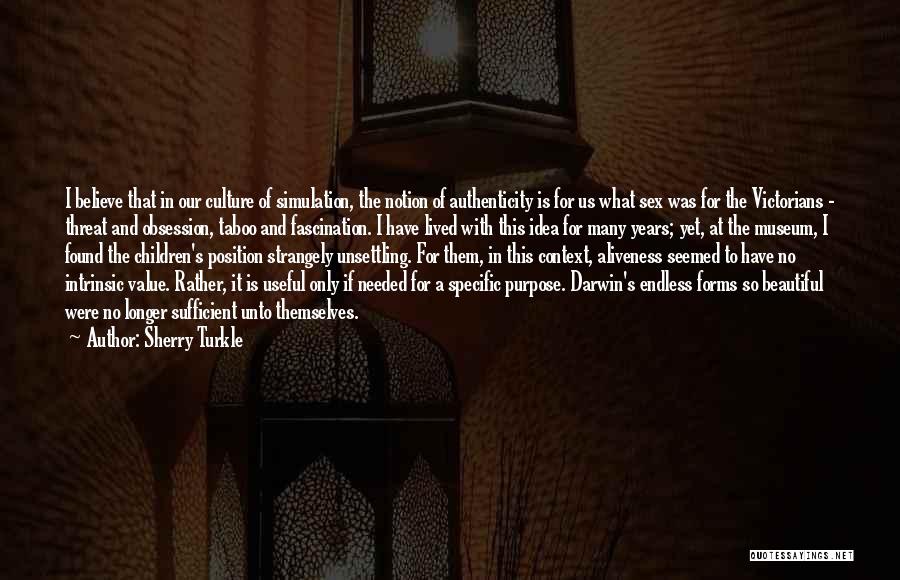 Sherry Turkle Quotes: I Believe That In Our Culture Of Simulation, The Notion Of Authenticity Is For Us What Sex Was For The