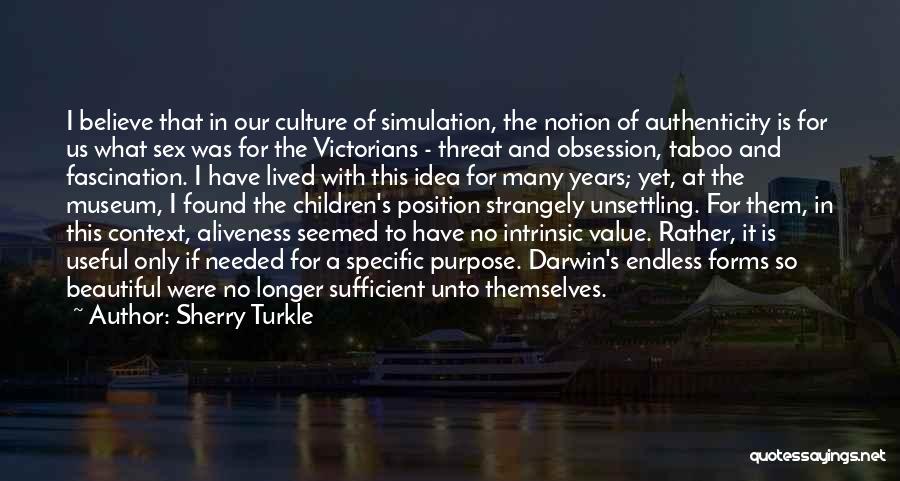 Sherry Turkle Quotes: I Believe That In Our Culture Of Simulation, The Notion Of Authenticity Is For Us What Sex Was For The