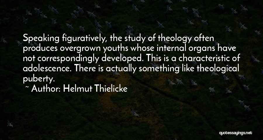 Helmut Thielicke Quotes: Speaking Figuratively, The Study Of Theology Often Produces Overgrown Youths Whose Internal Organs Have Not Correspondingly Developed. This Is A