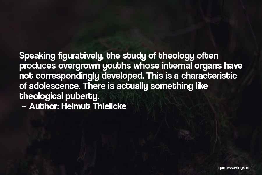 Helmut Thielicke Quotes: Speaking Figuratively, The Study Of Theology Often Produces Overgrown Youths Whose Internal Organs Have Not Correspondingly Developed. This Is A