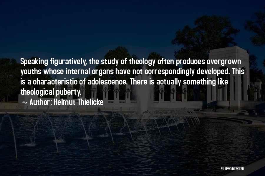 Helmut Thielicke Quotes: Speaking Figuratively, The Study Of Theology Often Produces Overgrown Youths Whose Internal Organs Have Not Correspondingly Developed. This Is A
