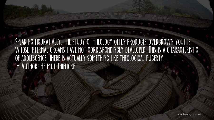 Helmut Thielicke Quotes: Speaking Figuratively, The Study Of Theology Often Produces Overgrown Youths Whose Internal Organs Have Not Correspondingly Developed. This Is A