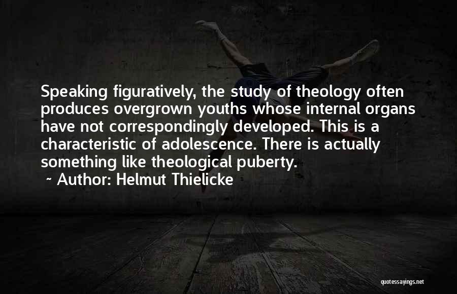 Helmut Thielicke Quotes: Speaking Figuratively, The Study Of Theology Often Produces Overgrown Youths Whose Internal Organs Have Not Correspondingly Developed. This Is A