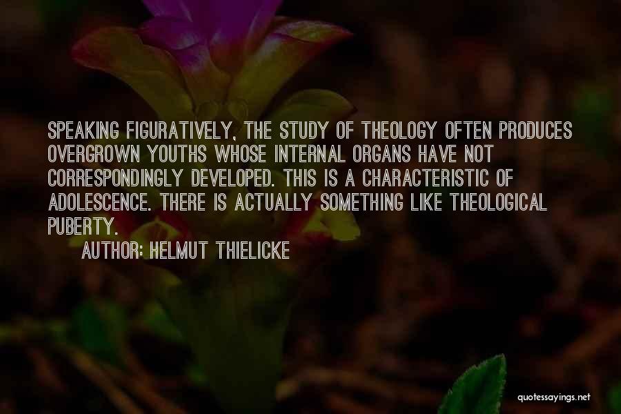 Helmut Thielicke Quotes: Speaking Figuratively, The Study Of Theology Often Produces Overgrown Youths Whose Internal Organs Have Not Correspondingly Developed. This Is A