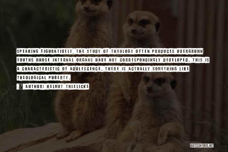 Helmut Thielicke Quotes: Speaking Figuratively, The Study Of Theology Often Produces Overgrown Youths Whose Internal Organs Have Not Correspondingly Developed. This Is A