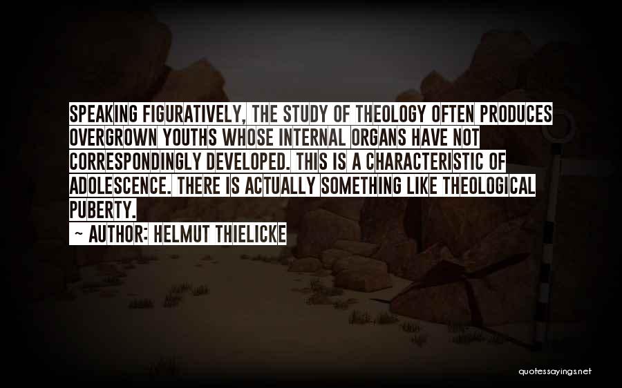 Helmut Thielicke Quotes: Speaking Figuratively, The Study Of Theology Often Produces Overgrown Youths Whose Internal Organs Have Not Correspondingly Developed. This Is A