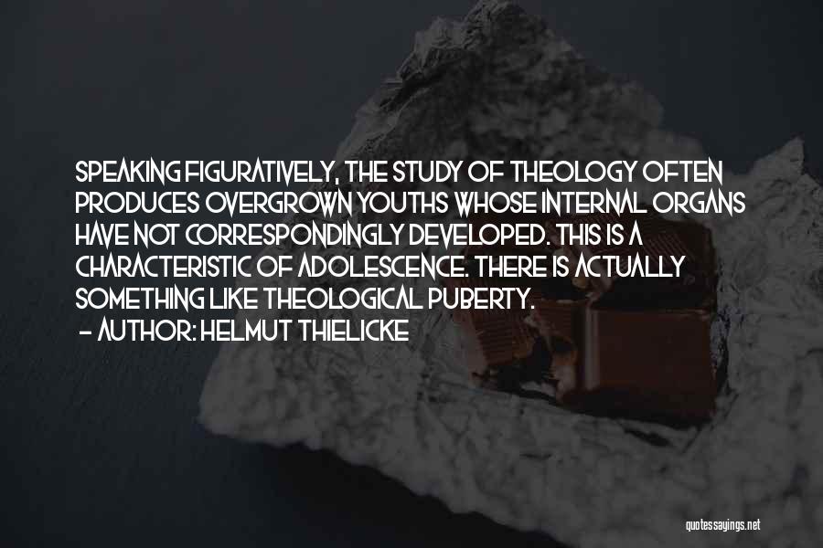 Helmut Thielicke Quotes: Speaking Figuratively, The Study Of Theology Often Produces Overgrown Youths Whose Internal Organs Have Not Correspondingly Developed. This Is A