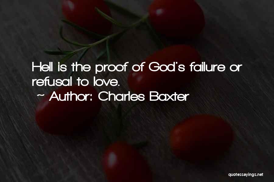 Charles Baxter Quotes: Hell Is The Proof Of God's Failure Or Refusal To Love.