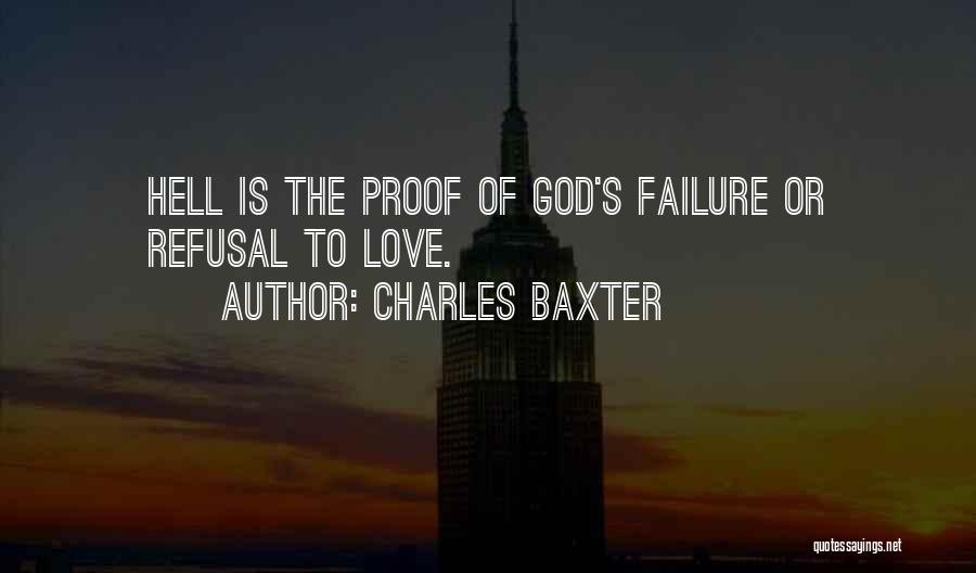 Charles Baxter Quotes: Hell Is The Proof Of God's Failure Or Refusal To Love.