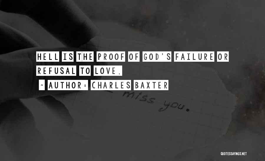 Charles Baxter Quotes: Hell Is The Proof Of God's Failure Or Refusal To Love.