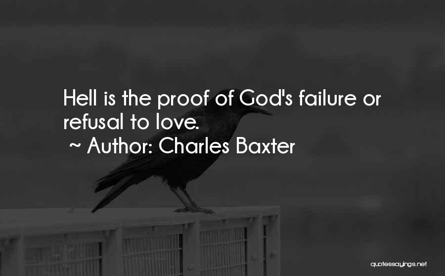 Charles Baxter Quotes: Hell Is The Proof Of God's Failure Or Refusal To Love.