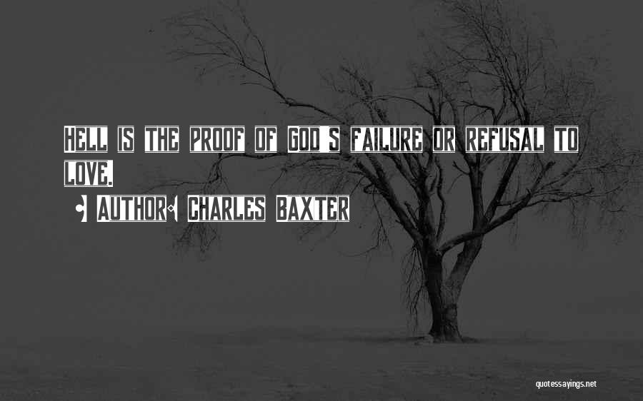 Charles Baxter Quotes: Hell Is The Proof Of God's Failure Or Refusal To Love.