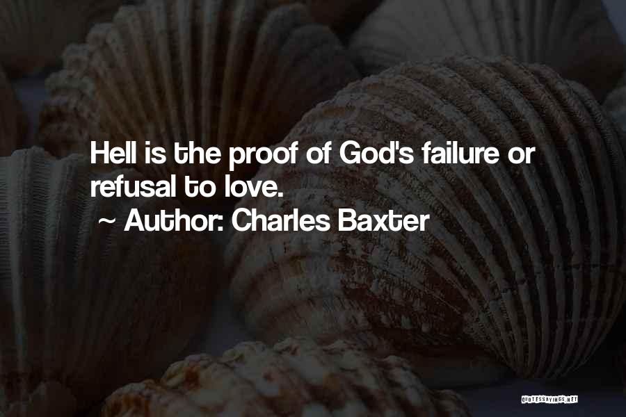 Charles Baxter Quotes: Hell Is The Proof Of God's Failure Or Refusal To Love.