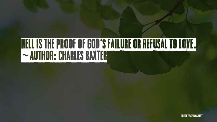 Charles Baxter Quotes: Hell Is The Proof Of God's Failure Or Refusal To Love.