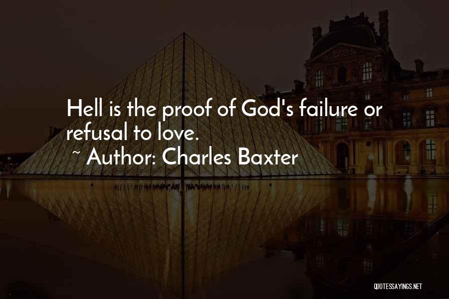 Charles Baxter Quotes: Hell Is The Proof Of God's Failure Or Refusal To Love.