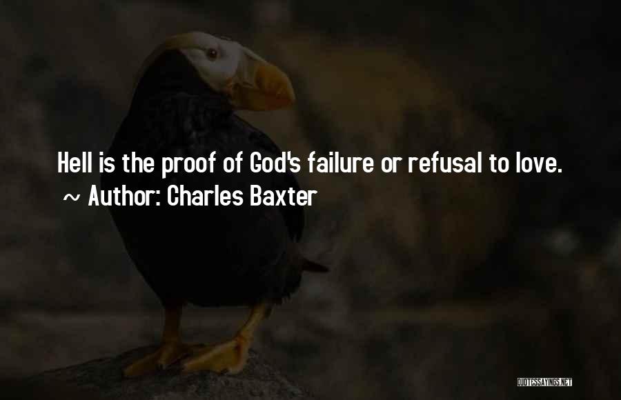 Charles Baxter Quotes: Hell Is The Proof Of God's Failure Or Refusal To Love.