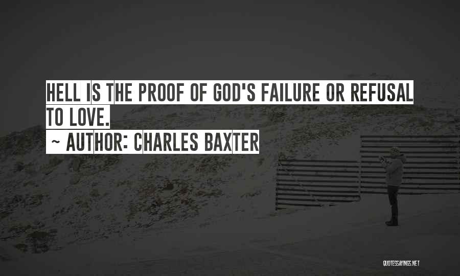 Charles Baxter Quotes: Hell Is The Proof Of God's Failure Or Refusal To Love.