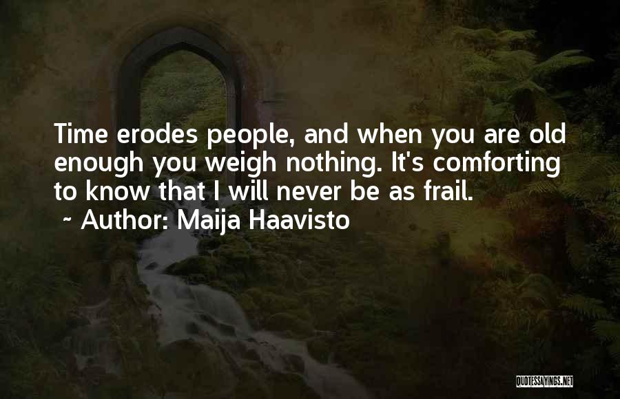 Maija Haavisto Quotes: Time Erodes People, And When You Are Old Enough You Weigh Nothing. It's Comforting To Know That I Will Never