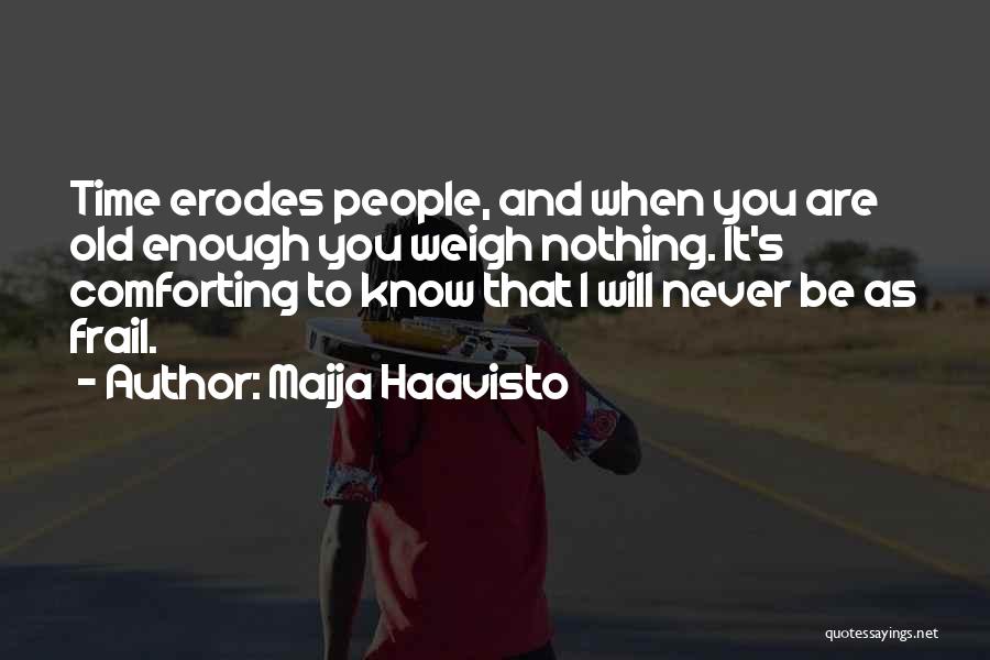 Maija Haavisto Quotes: Time Erodes People, And When You Are Old Enough You Weigh Nothing. It's Comforting To Know That I Will Never