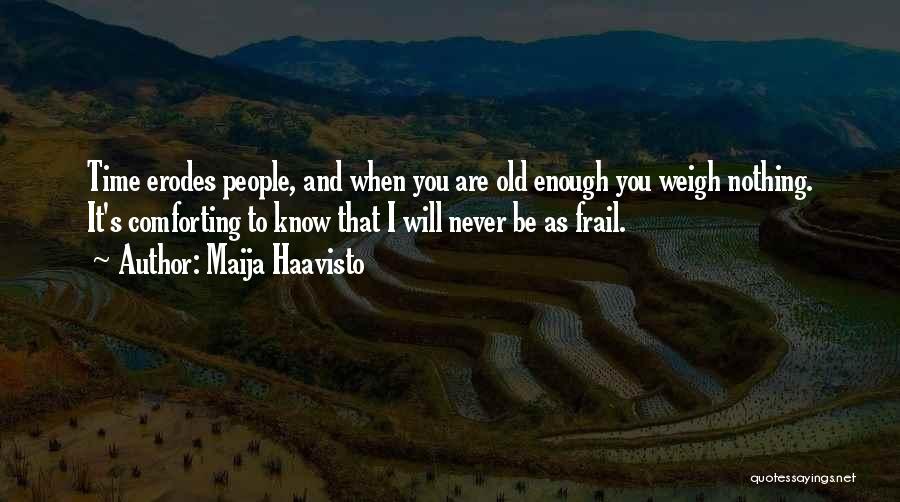 Maija Haavisto Quotes: Time Erodes People, And When You Are Old Enough You Weigh Nothing. It's Comforting To Know That I Will Never