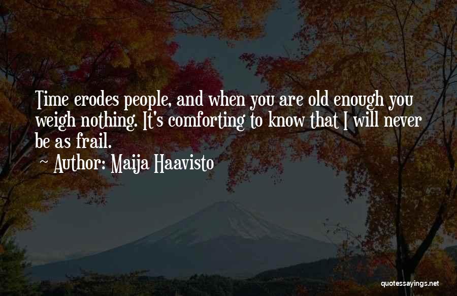 Maija Haavisto Quotes: Time Erodes People, And When You Are Old Enough You Weigh Nothing. It's Comforting To Know That I Will Never