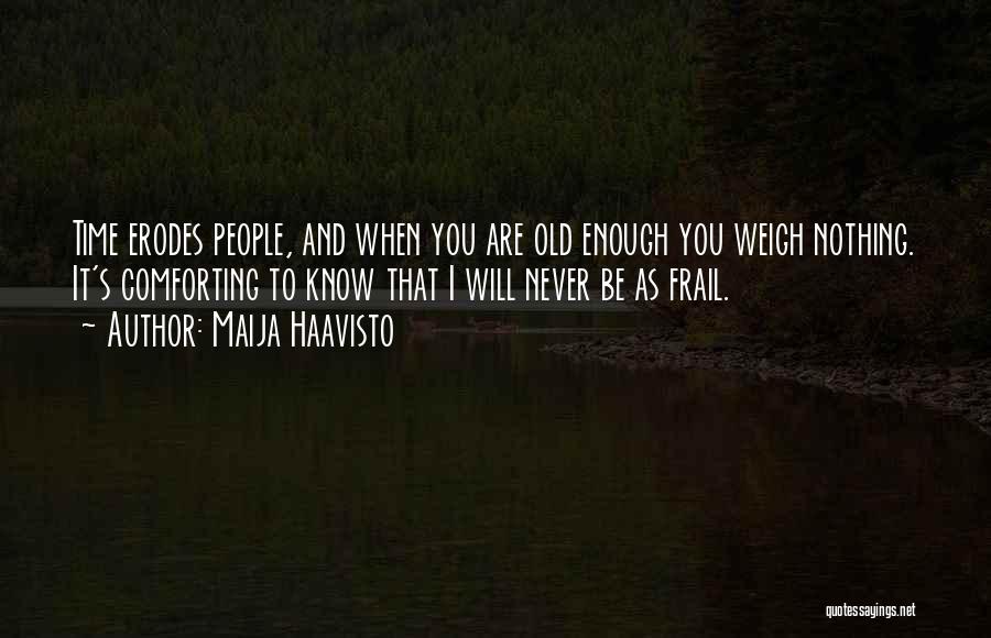 Maija Haavisto Quotes: Time Erodes People, And When You Are Old Enough You Weigh Nothing. It's Comforting To Know That I Will Never