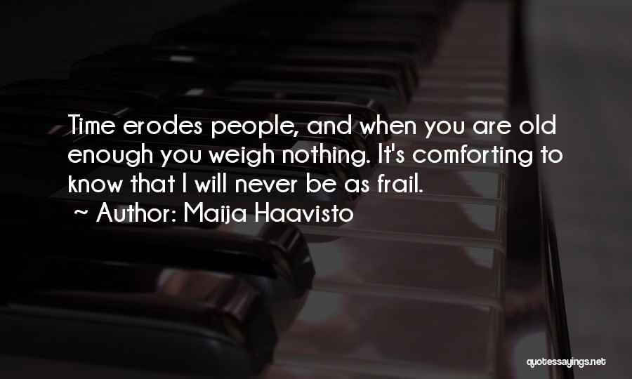 Maija Haavisto Quotes: Time Erodes People, And When You Are Old Enough You Weigh Nothing. It's Comforting To Know That I Will Never